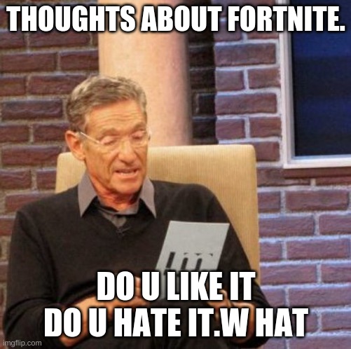 double u hat | THOUGHTS ABOUT FORTNITE. DO U LIKE IT DO U HATE IT.W HAT | image tagged in memes,maury lie detector | made w/ Imgflip meme maker