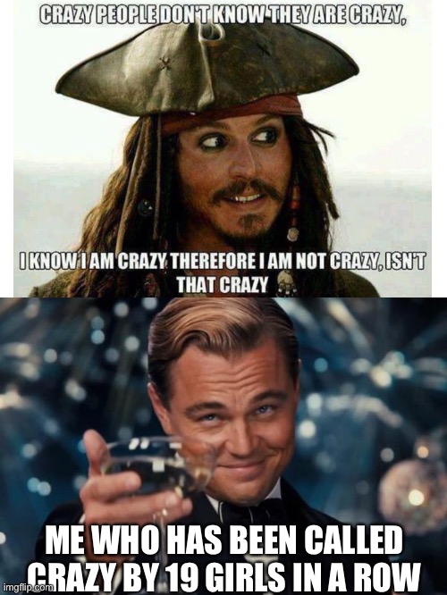 Leonardo Dicaprio Cheers Meme | ME WHO HAS BEEN CALLED CRAZY BY 19 GIRLS IN A ROW | image tagged in memes,leonardo dicaprio cheers | made w/ Imgflip meme maker
