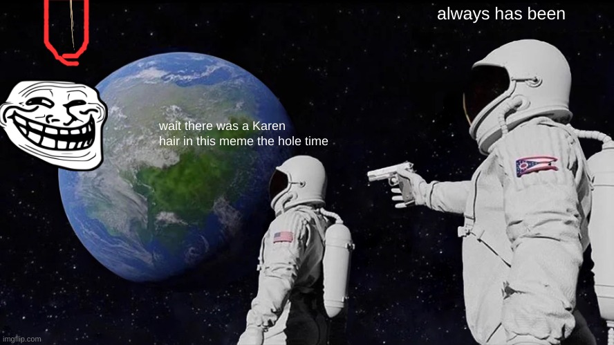 Always Has Been | always has been; wait there was a Karen hair in this meme the hole time | image tagged in memes,always has been | made w/ Imgflip meme maker