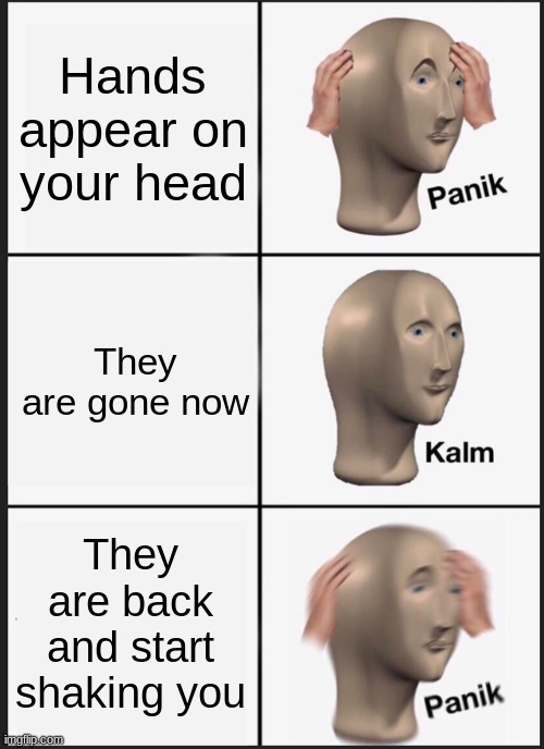 Panik Kalm Panik | Hands appear on your head; They are gone now; They are back and start shaking you | image tagged in memes,panik kalm panik | made w/ Imgflip meme maker