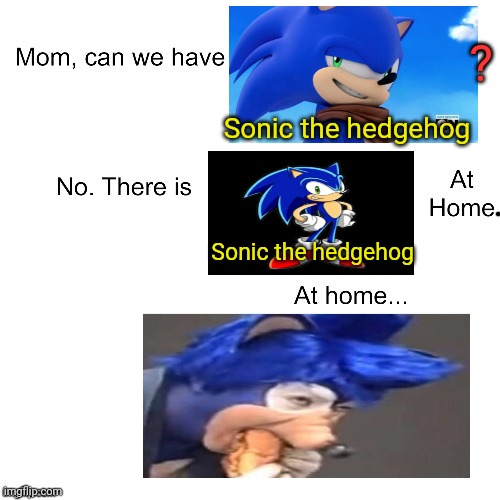 Sonic the hedgehog | ? Sonic the hedgehog; Sonic the hedgehog | image tagged in mom can we have,sonic the hedgehog,cursed image,oh no,but why why would you do that | made w/ Imgflip meme maker