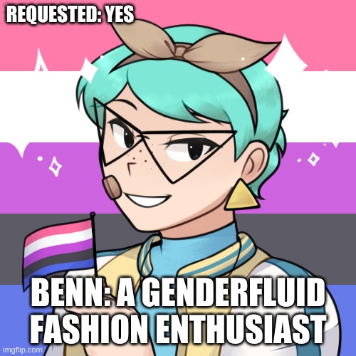 Here u go | REQUESTED: YES; BENN: A GENDERFLUID FASHION ENTHUSIAST | made w/ Imgflip meme maker