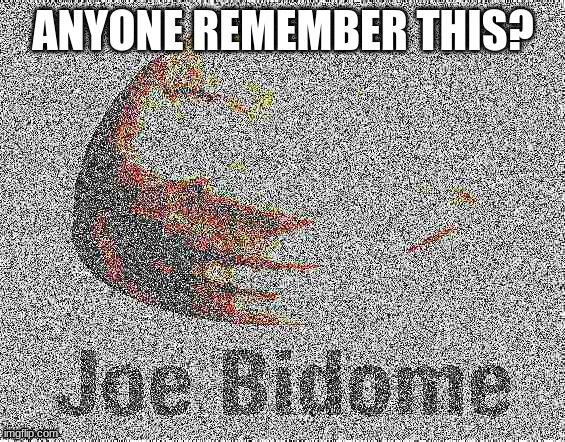 deep fried joe bidome | ANYONE REMEMBER THIS? | image tagged in deep fried joe bidome | made w/ Imgflip meme maker