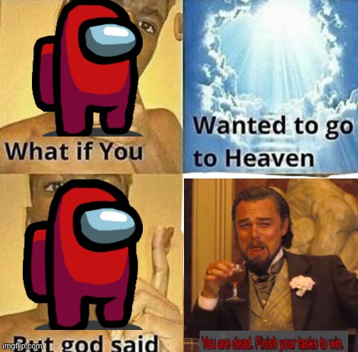 You are dead. Finish your tasks to win. | image tagged in what if you wanted to go to heaven | made w/ Imgflip meme maker