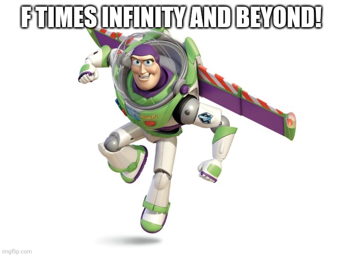 Buzz Lightyear | F TIMES INFINITY AND BEYOND! | image tagged in buzz lightyear | made w/ Imgflip meme maker