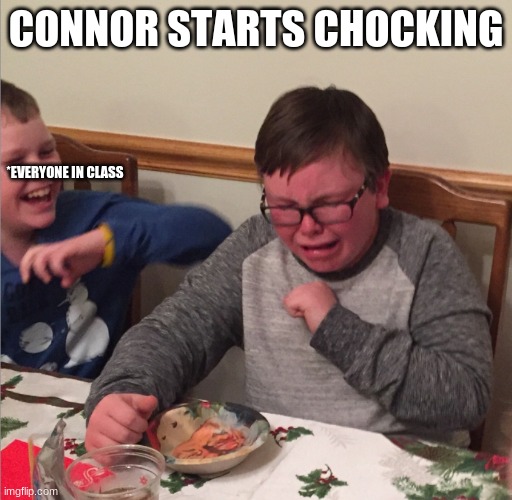 Chocking Child | CONNOR STARTS CHOCKING; *EVERYONE IN CLASS | image tagged in chocking child | made w/ Imgflip meme maker