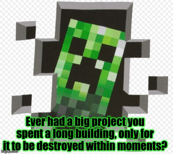 Minecraft question #9 | Ever had a big project you spent a long building, only for it to be destroyed within moments? | image tagged in minecraft creeper,minecraft,question,survey,project | made w/ Imgflip meme maker