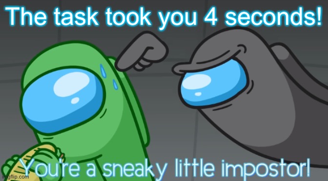 You're a sneaky little imposter | The task took you 4 seconds! | image tagged in you're a sneaky little imposter | made w/ Imgflip meme maker