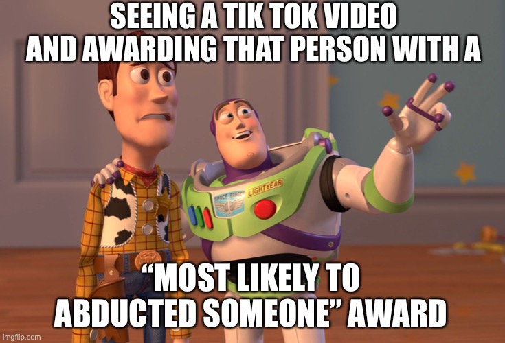 No longer a year book poll but popular tik toks award | SEEING A TIK TOK VIDEO AND AWARDING THAT PERSON WITH A; “MOST LIKELY TO ABDUCTED SOMEONE” AWARD | image tagged in memes,x x everywhere | made w/ Imgflip meme maker
