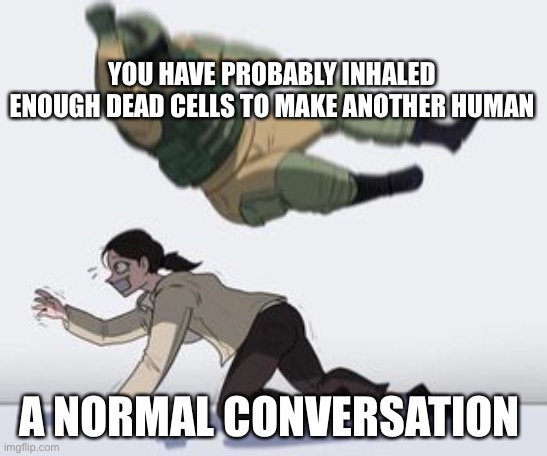this still bothers me | YOU HAVE PROBABLY INHALED ENOUGH DEAD CELLS TO MAKE ANOTHER HUMAN; A NORMAL CONVERSATION | image tagged in normal conversation,memes | made w/ Imgflip meme maker