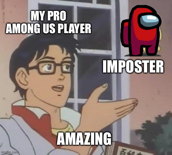Is This A Pigeon | MY PRO AMONG US PLAYER; IMPOSTER; AMAZING | image tagged in memes,is this a pigeon | made w/ Imgflip meme maker