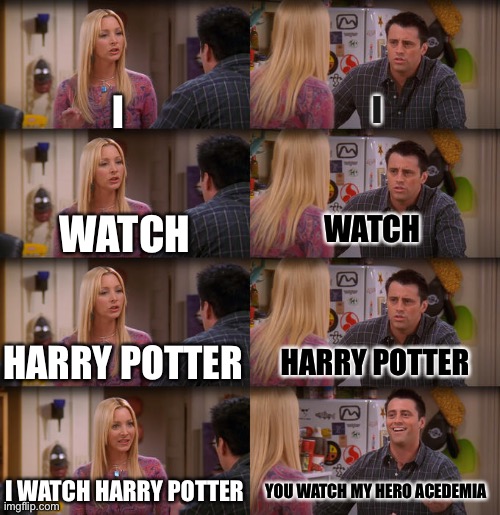 Joey Repeat After Me | I; I; WATCH; WATCH; HARRY POTTER; HARRY POTTER; I WATCH HARRY POTTER; YOU WATCH MY HERO ACEDEMIA | image tagged in joey repeat after me | made w/ Imgflip meme maker