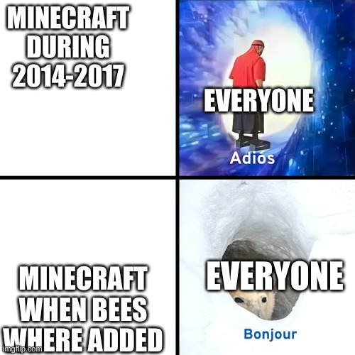 true | MINECRAFT DURING 2014-2017; EVERYONE; MINECRAFT WHEN BEES WHERE ADDED; EVERYONE | image tagged in adios bonjour | made w/ Imgflip meme maker