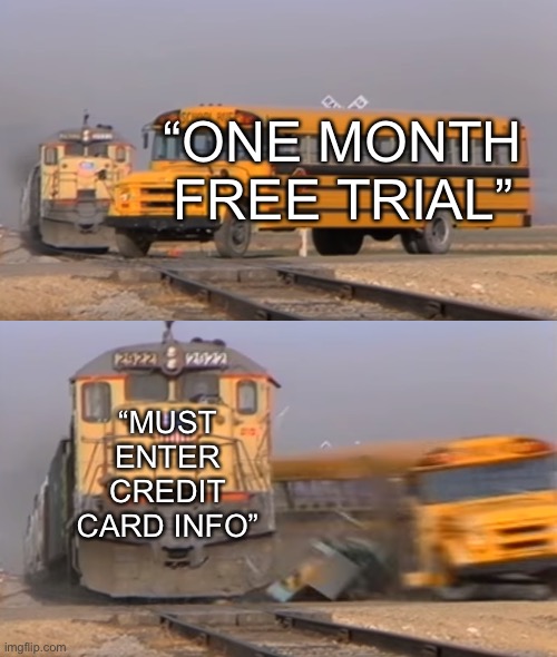 Literally why | “ONE MONTH FREE TRIAL”; “MUST ENTER CREDIT CARD INFO” | image tagged in a train hitting a school bus | made w/ Imgflip meme maker
