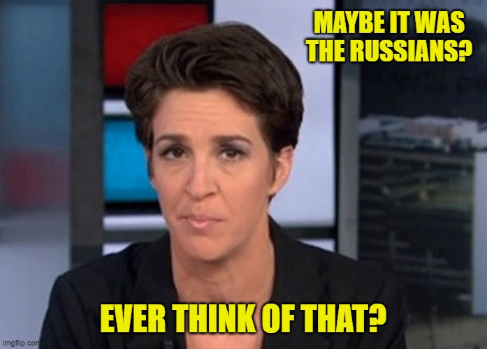 Rachel Maddow  | MAYBE IT WAS THE RUSSIANS? EVER THINK OF THAT? | image tagged in rachel maddow | made w/ Imgflip meme maker