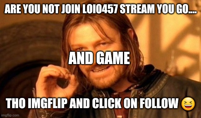 Game | ARE YOU NOT JOIN LOIO457 STREAM YOU GO.... AND GAME; THO IMGFLIP AND CLICK ON FOLLOW 😆 | image tagged in memes,one does not simply | made w/ Imgflip meme maker