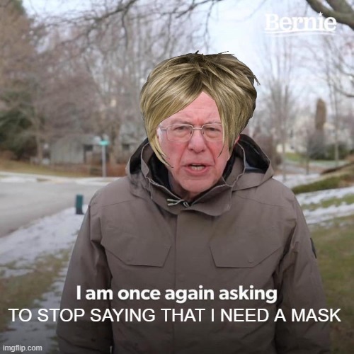 Bernie I Am Once Again Asking For Your Support | TO STOP SAYING THAT I NEED A MASK | image tagged in memes,bernie i am once again asking for your support | made w/ Imgflip meme maker