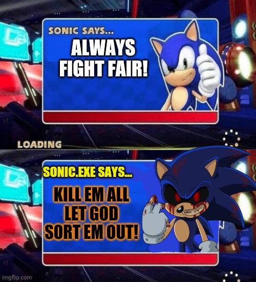 Sonic vs Sonic.exe | ALWAYS FIGHT FAIR! SONIC.EXE SAYS... KILL EM ALL
LET GOD SORT EM OUT! | image tagged in sonic says,sonic the hedgehog,sonicexe,kill em all | made w/ Imgflip meme maker