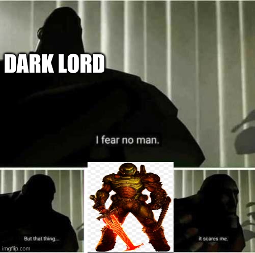 I fear no man | DARK LORD | image tagged in i fear no man | made w/ Imgflip meme maker