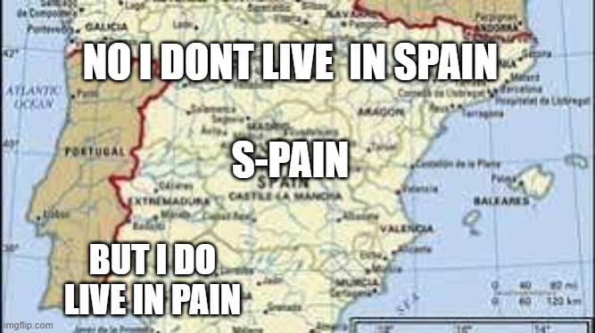 IM FUNNY HAHAHAHAHAHHAHAHAHAHAHAHAHAHAH *cri* | NO I DONT LIVE  IN SPAIN; S-PAIN; BUT I DO LIVE IN PAIN | image tagged in s-pain | made w/ Imgflip meme maker