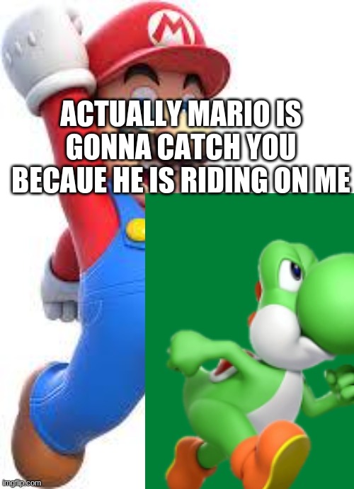 ACTUALLY MARIO IS GONNA CATCH YOU BECAUE HE IS RIDING ON ME | made w/ Imgflip meme maker