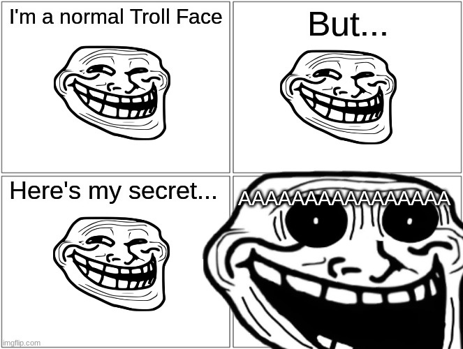JumpScare | I'm a normal Troll Face; But... Here's my secret... AAAAAAAAAAAAAAAA | image tagged in jumpscare | made w/ Imgflip meme maker
