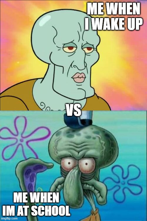 Squidward Meme | ME WHEN I WAKE UP; VS; ME WHEN IM AT SCHOOL | image tagged in memes,squidward | made w/ Imgflip meme maker