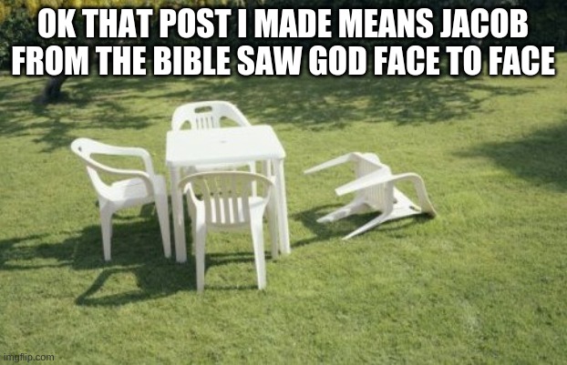 We Will Rebuild | OK THAT POST I MADE MEANS JACOB FROM THE BIBLE SAW GOD FACE TO FACE | image tagged in memes,we will rebuild | made w/ Imgflip meme maker