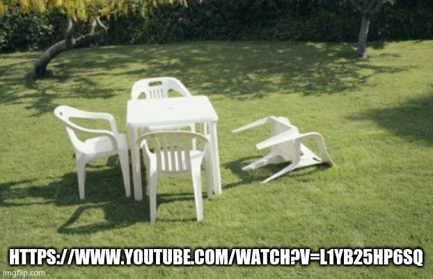 https://www.youtube.com/watch?v=l1yB25HP6sQ | HTTPS://WWW.YOUTUBE.COM/WATCH?V=L1YB25HP6SQ | image tagged in memes | made w/ Imgflip meme maker