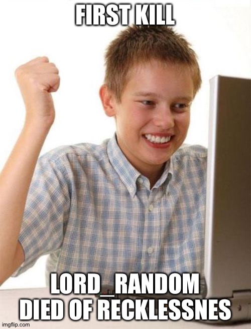 BUT STILL |  FIRST KILL; LORD_RANDOM DIED OF RECKLESSNES | image tagged in memes,first day on the internet kid,gaming,noob,stupid | made w/ Imgflip meme maker