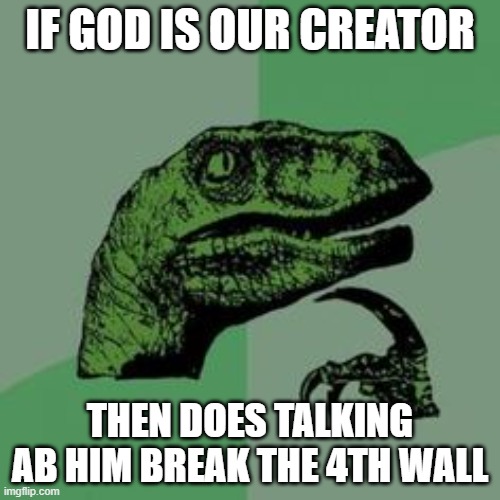 Time raptor  | IF GOD IS OUR CREATOR; THEN DOES TALKING AB HIM BREAK THE 4TH WALL | image tagged in time raptor | made w/ Imgflip meme maker