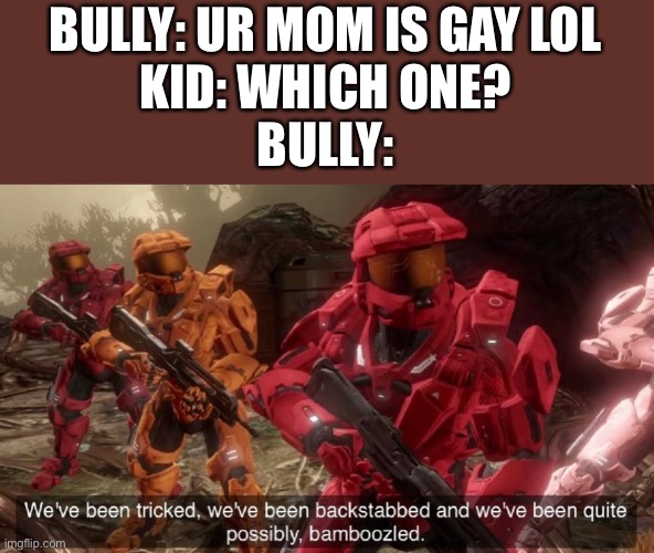 We've been tricked | BULLY: UR MOM IS GAY LOL
KID: WHICH ONE?
BULLY: | image tagged in we've been tricked | made w/ Imgflip meme maker