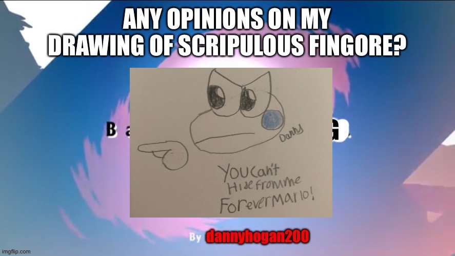 BFMSMG | ANY OPINIONS ON MY DRAWING OF SCRIPULOUS FINGORE? | image tagged in bfmsmg | made w/ Imgflip meme maker