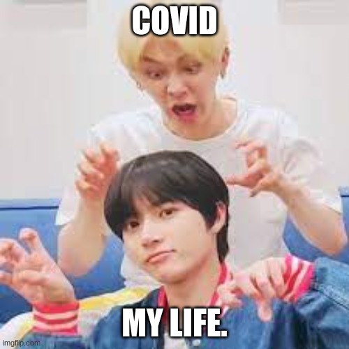 COVID; MY LIFE. | image tagged in covid-19 | made w/ Imgflip meme maker