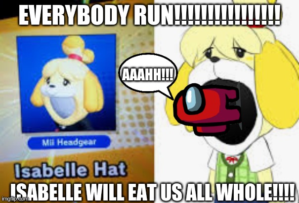 isabelle will devour you | EVERYBODY RUN!!!!!!!!!!!!!!!! AAAHH!!! ISABELLE WILL EAT US ALL WHOLE!!!! | image tagged in isabelle will devour you | made w/ Imgflip meme maker