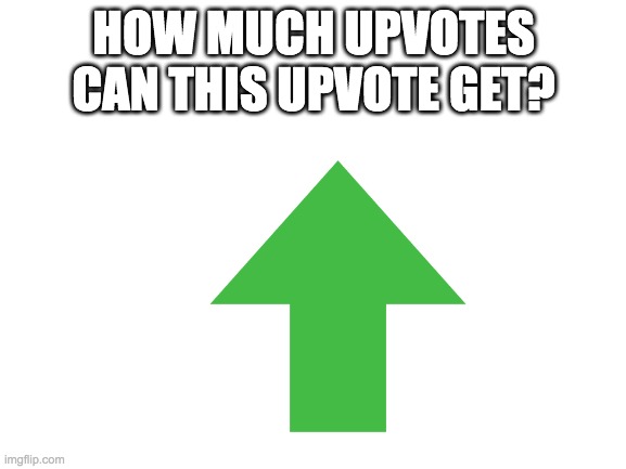 HOW MUCH UPVOTES CAN THIS UPVOTE GET? | made w/ Imgflip meme maker