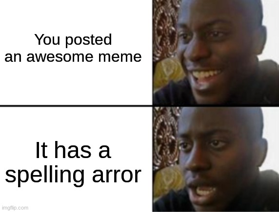 So frustratng | You posted an awesome meme; It has a spelling arror | image tagged in oh yeah oh no,spelling error | made w/ Imgflip meme maker