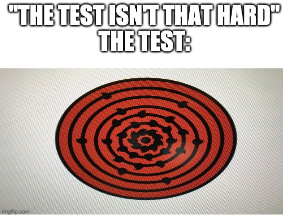 the test isnt that hard | "THE TEST ISN'T THAT HARD"
THE TEST: | made w/ Imgflip meme maker