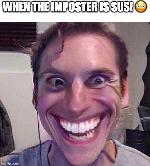 When the imposter is sus | WHEN THE IMPOSTER IS SUS! 😳 | image tagged in when the imposter is sus | made w/ Imgflip meme maker