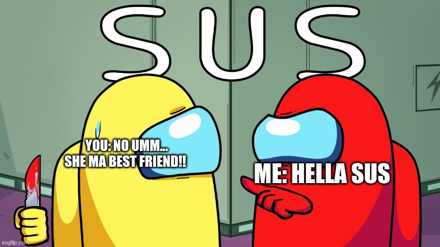 YOU: NO UMM... SHE MA BEST FRIEND!! ME: HELLA SUS | made w/ Imgflip meme maker