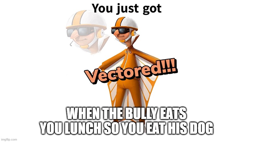 good job | WHEN THE BULLY EATS YOU LUNCH SO YOU EAT HIS DOG | image tagged in get vectered | made w/ Imgflip meme maker