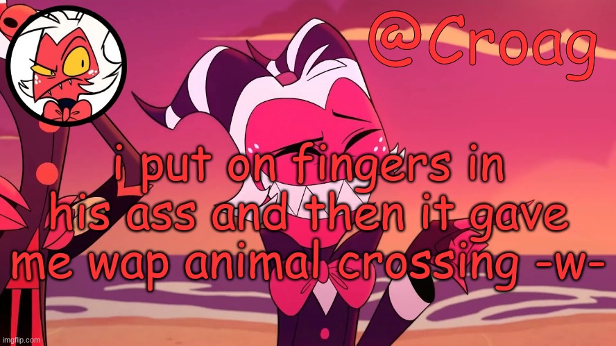 Croag's Moxxie Template | i put on fingers in his ass and then it gave me wap animal crossing -w- | image tagged in croag's moxxie template | made w/ Imgflip meme maker