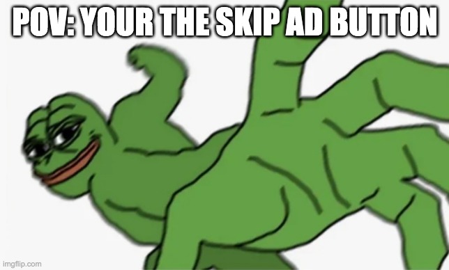 POV: your the skip ad button | POV: YOUR THE SKIP AD BUTTON | image tagged in pepe punch | made w/ Imgflip meme maker