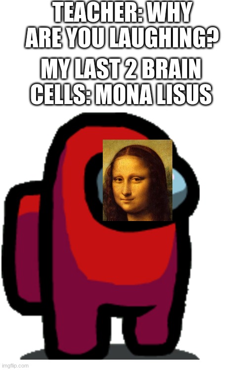 monalisus | TEACHER: WHY ARE YOU LAUGHING? MY LAST 2 BRAIN CELLS: MONA LISUS | image tagged in memes,blank transparent square,funy | made w/ Imgflip meme maker