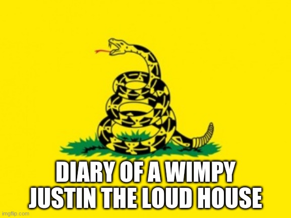 Diary Of A Wimpy Justin The Loud House | DIARY OF A WIMPY JUSTIN THE LOUD HOUSE | image tagged in gadsden flag,the loud house,diary of a wimpy kid,diary of a wimpy justin | made w/ Imgflip meme maker