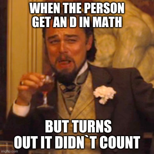 Laughing Leo | WHEN THE PERSON GET AN D IN MATH; BUT TURNS OUT IT DIDN`T COUNT | image tagged in memes,laughing leo | made w/ Imgflip meme maker