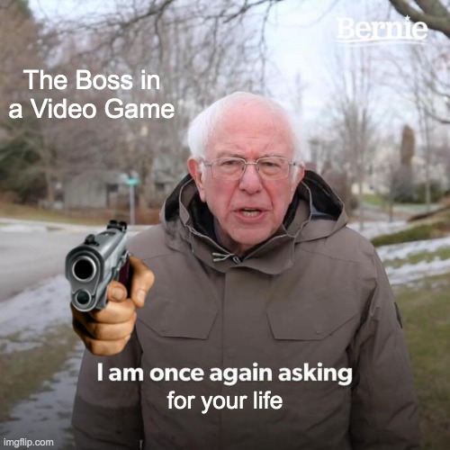 Bernie I Am Once Again Asking For Your Support Meme | The Boss in a Video Game; for your life | image tagged in memes,bernie i am once again asking for your support | made w/ Imgflip meme maker