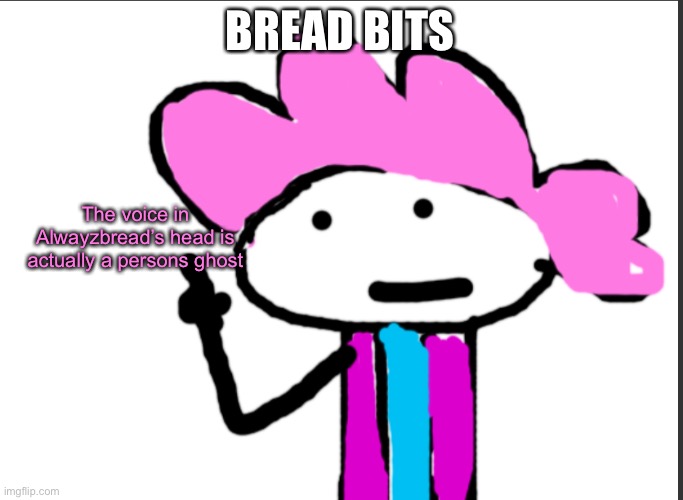 It’s not Charlie cause they dont have a telepathic link | BREAD BITS; The voice in Alwayzbread’s head is actually a persons ghost | image tagged in alwayzbread points at words | made w/ Imgflip meme maker