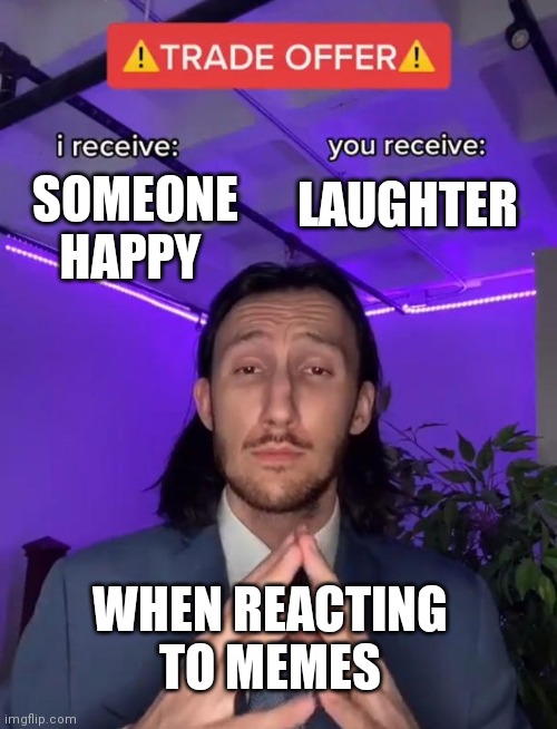 Trade Offer | LAUGHTER; SOMEONE HAPPY; WHEN REACTING TO MEMES | image tagged in trade offer | made w/ Imgflip meme maker