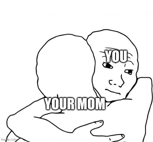 I Know That Feel Bro Meme | YOU YOUR MOM | image tagged in memes,i know that feel bro | made w/ Imgflip meme maker